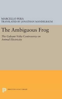 The Ambiguous Frog : The Galvani-Volta Controversy on Animal Electricity - Marcello Pera