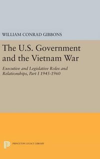 The U.S. Government and the Vietnam War: Executive and Legislative Roles and Relationships, Part I : 1945-1960 - William Conrad Gibbons