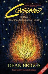 Consumed : 40 Days of Fasting, Repentance & Rebirth - Dean Briggs