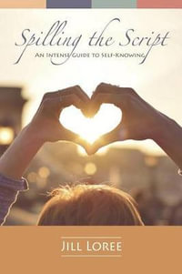 Spilling the Script : A Concise Guide to Self-Knowing - Jill Loree