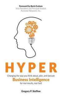 Hyper : Changing the way you think about, plan, and execute business intelligence for real results, real fast! - Gregory P Steffine