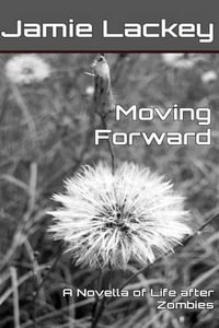 Moving Forward : A Novella of Life After Zombies - Jamie Lackey