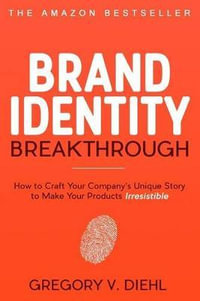 Brand Identity Breakthrough : How to Craft Your Company's Unique Story to Make Your Products Irresistible - Gregory V Diehl