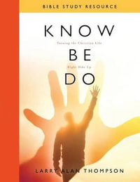 Know Be Do Bible Study Resource : Turning the Christian Life Right Side Up - Larry Alan Thompson