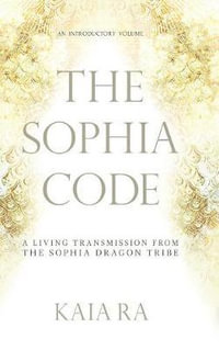 The Sophia Code : A Living Transmission from The Sophia Dragon Tribe - Kaia Ra