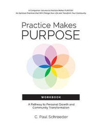 Practice Makes PURPOSE Workbook : A Pathway to Personal Growth and Community Transformation - C Paul Schroeder