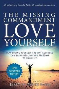 The Missing Commandment : Love Yourself (New Expanded 2018 Edition): How Loving Yourself the Way God Does Can Bring Healing and Freedom to Your Life - Jerry and Denise Basel