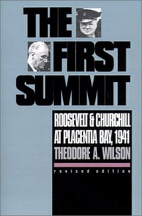 The First Summit : Roosevelt and Churchill at Placentia Bay, 1941 - Theodore a. Wilson