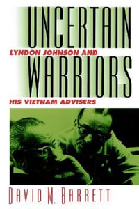 Uncertain Warriors : Lyndon Johnson and His Vietnam Advisors - David M. Barrett