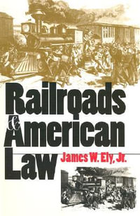 Railroads and American Law - James W. Ely