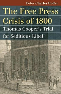 The Free Press Crisis of 1800 : Thomas Cooper's Trial for Seditious Libel - Peter Charles Hoffer