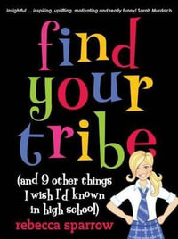 Find Your Tribe (And Nine Other Things I Wish I'd Known In High School) : (And 9 Other Things I Wish I'd Known in High School) - Rebecca Sparrow