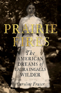 Prairie Fires: The American Dreams of Laura Ingalls Wilder : Winner of the 2018 Pulitzer Prize for Biography - Caroline Fraser