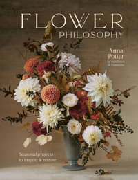 Flower Philosophy : Seasonal projects to inspire & restore - Anna Potter