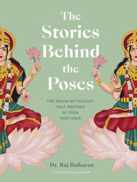 The Stories Behind the Poses : The Indian mythology that inspired 50 yoga postures - Raj Balkaran