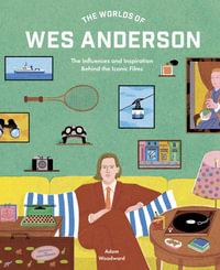 The Worlds of Wes Anderson : The Influences and Inspiration Behind the Iconic Films - Adam Woodward