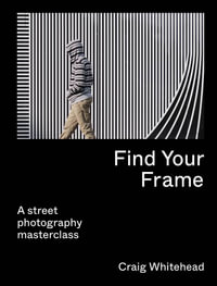 Find Your Frame : A Street Photography Masterclass - Craig Whitehead
