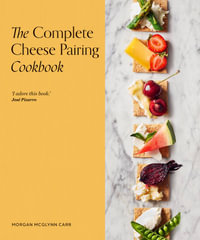 The Complete Cheese Pairing Cookbook - Morgan McGlynn