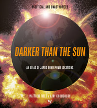 Darker than the Sun : An Atlas of James Bond Movie Locations - Matthew Field