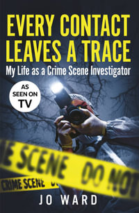 Every Contact Leaves a Trace : My Life as a Crime Scenes Investigator - Jo Ward