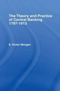 Theory and Practice of Central Banking : 1797-1913 - E. Victor Morgan