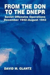 From the Don to the Dnepr : Soviet Offensive Operations, December 1942 - August 1943 - David M. Glantz