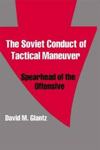 The Soviet Conduct of Tactical Maneuver : Spearhead of the Offensive - David Glantz