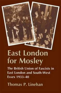 East London for Mosley : The British Union of Fascists in East London and South-West Essex 1933-40 - Thomas P. Linehan