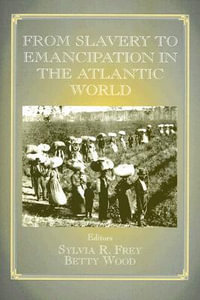 From Slavery to Emancipation in the Atlantic World : Routledge Studies in Slave and Post-Slave Societies and Cultures - Sylvia R. Frey