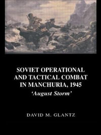 Soviet Operational and Tactical Combat in Manchuria, 1945 : 'August Storm' - David M. Glantz