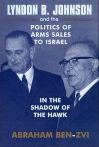 Lyndon B. Johnson and the Politics of Arms Sales to Israel : In the Shadow of the Hawk - Abraham Ben-Zvi