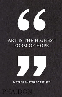 Art is the Highest Form of Hope & Other Quotes by Artists - Phaidon Editors