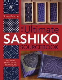 The Ultimate Sashiko Sourcebook : Patterns, Projects and Inspirations - Susan Briscoe