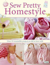 Sew Pretty Homestyle : Over 50 Irresistible Projects to Fall in Love with : Over 50 Irresistible Projects to Fall in Love with - TONE FINNANGER