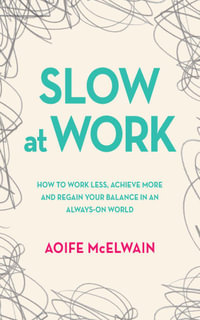Slow at Work : How to work less, achieve more and regain your balance in an always-on world - Aoife McElwain