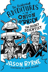 The Accidental Adventures of Onion O'Brien : The Secret Scientist - Jason Byrne