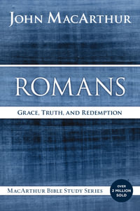 Romans : Grace, Truth, and Redemption - John F MacArthur