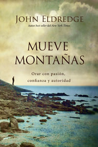 Mueve montanas : Praying with Passion, Confidence, and Authority - John Eldredge