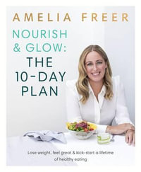 Nourish & Glow: The 10-Day Plan : Kickstart a lifetime of healthy eating - Amelia Freer