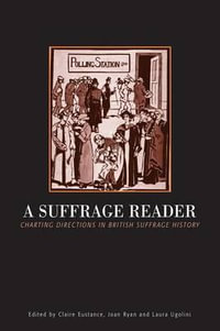 Suffrage Reader : Charting Directions in British Suffrage History - Claire Eustance
