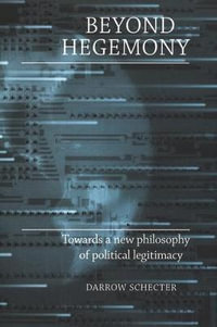 Beyond hegemony : Towards a new philosophy of political legitimacy - Darrow Schecter