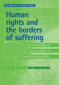 Human Rights and the Borders of Suffering : The Promotion of Human Rights in International Politics - Anne Brown