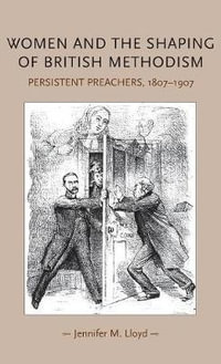 Women and the shaping of British Methodism : Persistent preachers, 18071907 - Jennifer M. Lloyd
