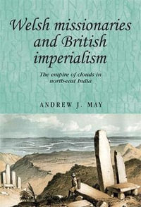 Welsh missionaries and British imperialism : The Empire of Clouds in north-east India - Andrew May