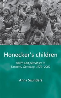 Honecker's Children : Youth and patriotism in East(ern) Germany, 19792002 - Anna Saunders
