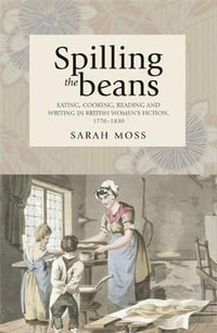 Spilling the beans : Eating, cooking, reading and writing in British women's fiction, 17701830 - Sarah Moss