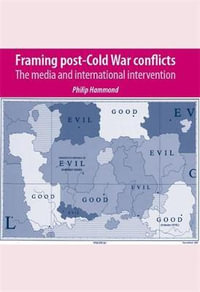 Framing post-Cold War conflicts : The media and international intervention - Philip Hammond