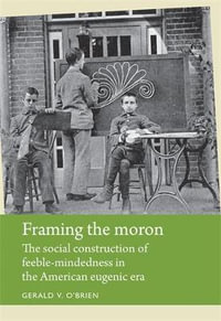 Framing the moron : The social construction of feeble-mindedness in the American eugenic era - Gerald O'Brien