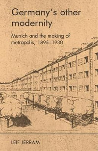 Germany's other modernity : Munich and the making of metropolis, 18951930 - Leif Jerram