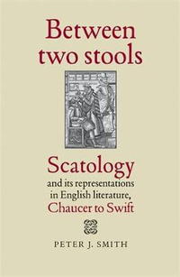 Between two stools : Scatology and its representations in English literature, Chaucer to Swift - Peter J. Smith